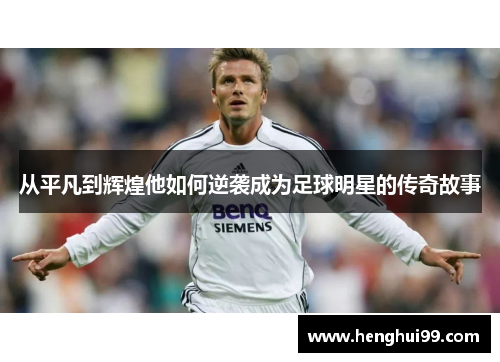 从平凡到辉煌他如何逆袭成为足球明星的传奇故事