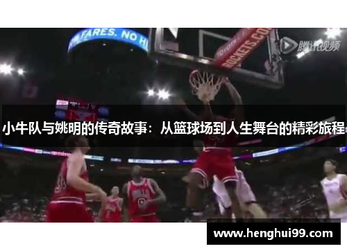 小牛队与姚明的传奇故事：从篮球场到人生舞台的精彩旅程