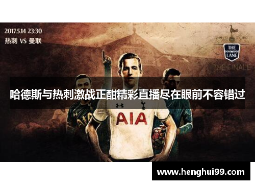 哈德斯与热刺激战正酣精彩直播尽在眼前不容错过