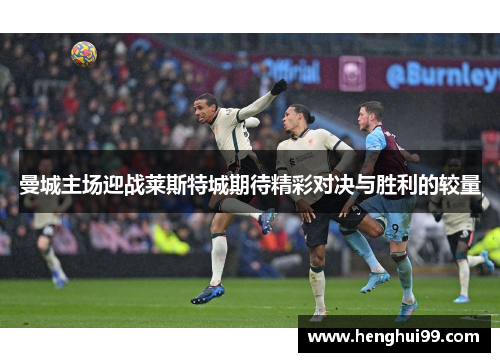 曼城主场迎战莱斯特城期待精彩对决与胜利的较量
